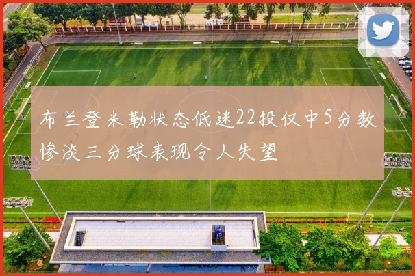 布兰登米勒状态低迷22投仅中5分数惨淡三分球表现令人失望