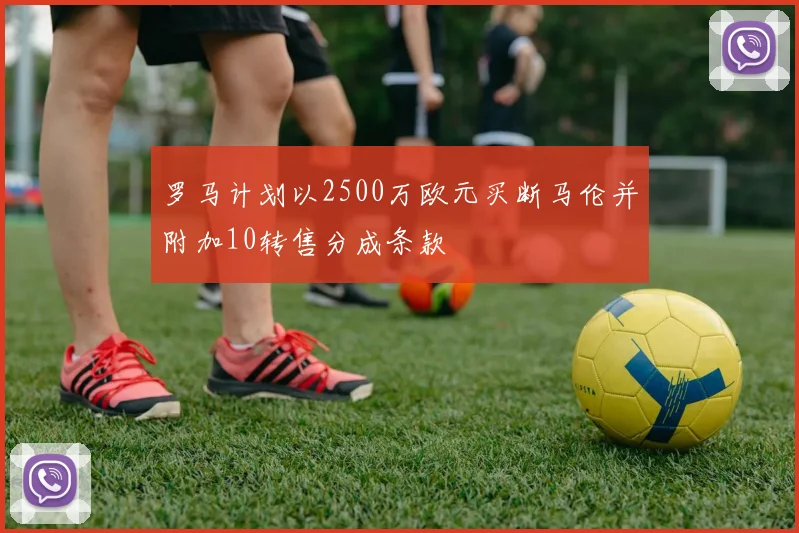 罗马计划以2500万欧元买断马伦并附加10转售分成条款